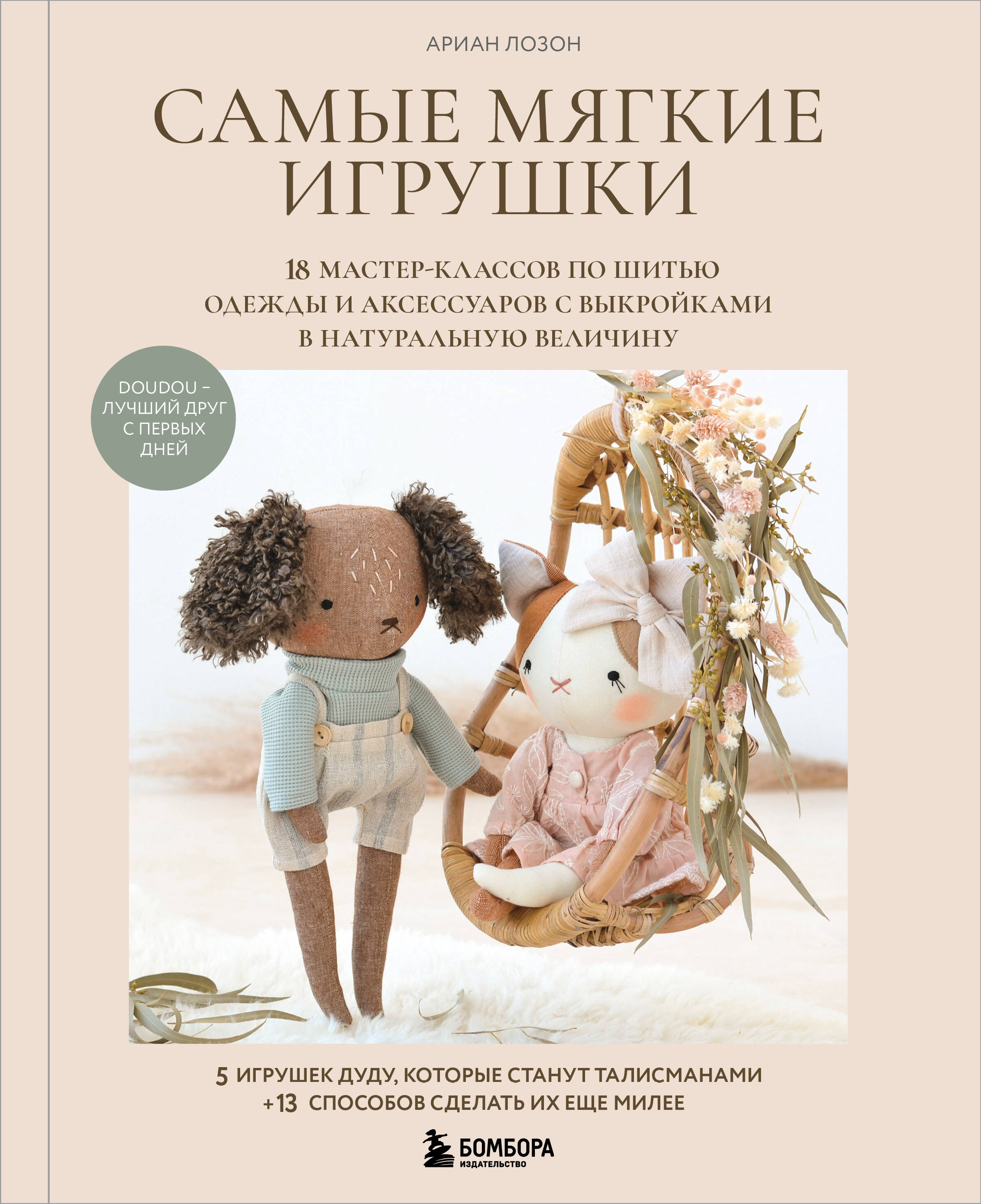 Самые мягкие игрушки. 18 мастер-классов по шитью одежды и аксессуаров с выкройками в натуральную величину. Читай-город
