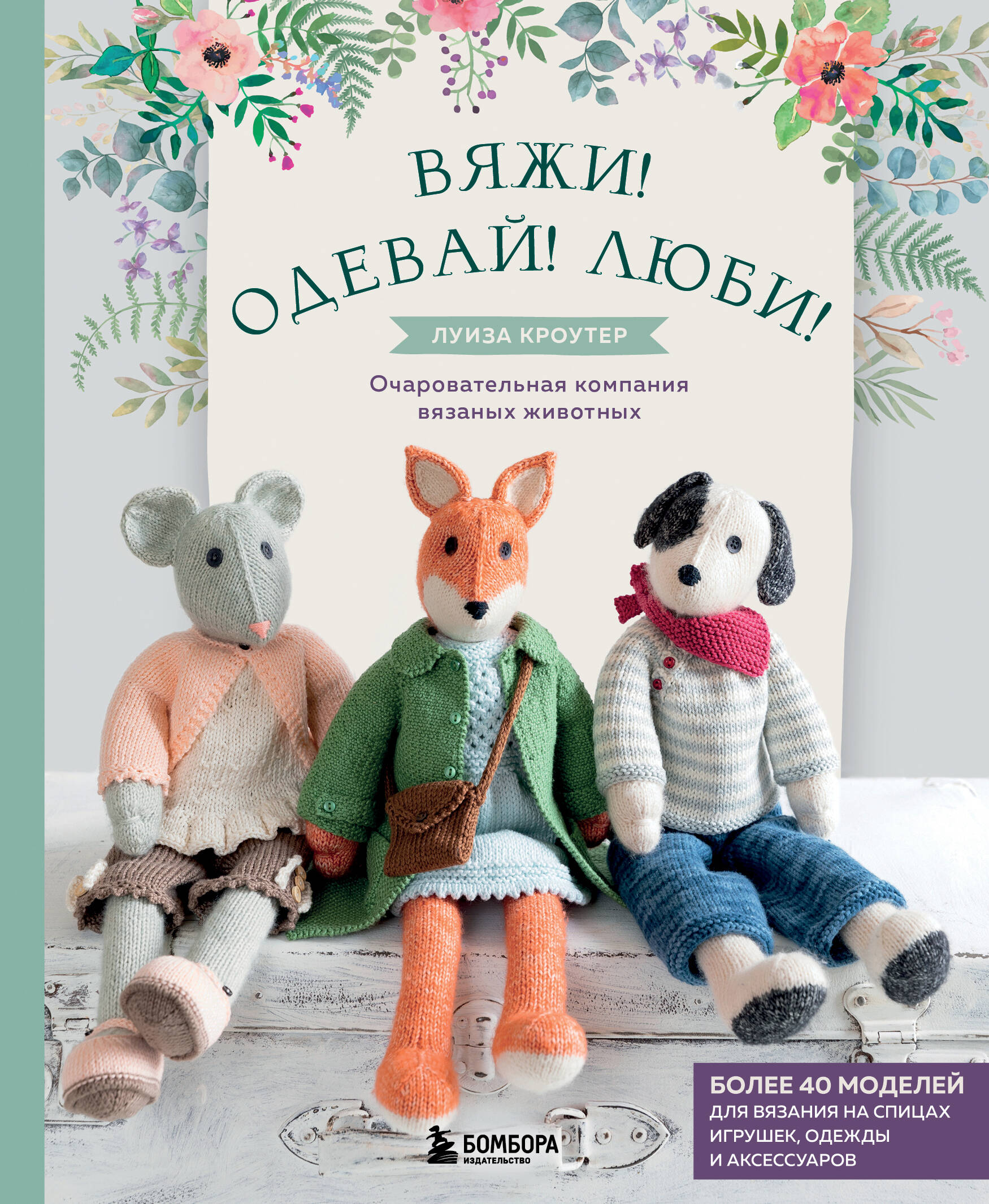 Вяжи! Одевай! Люби! Очаровательная компания вязаных животных. Более 40 моделей для вязания на спицах игрушек, одежды и аксессуаров Читай-город