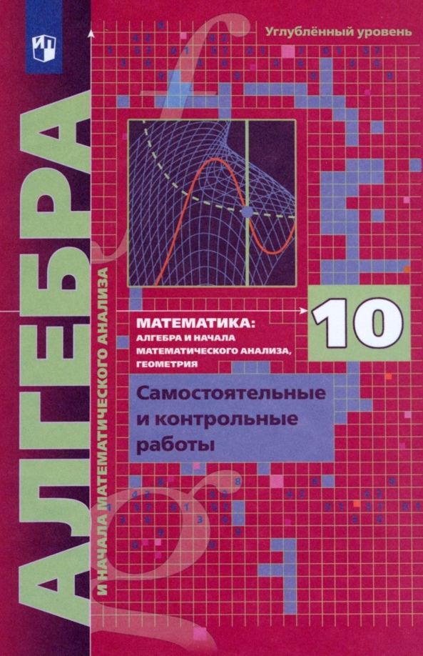 Математика. Алгебра и начала математического анализа. 10 класс. Самостоятельные и контрольные работы. Углублённый уровень Читай-город