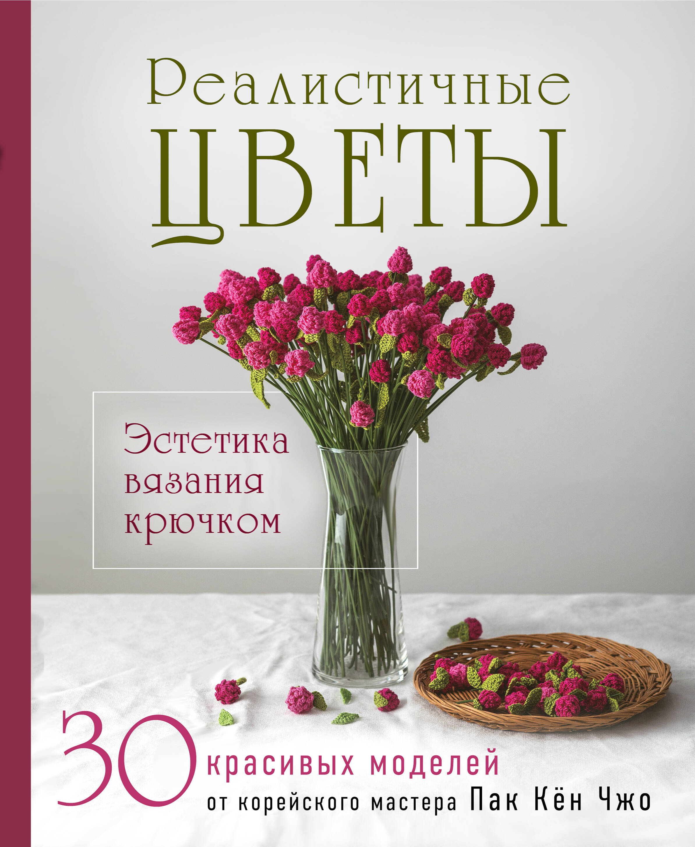 Реалистичные ЦВЕТЫ. Эстетика вязания крючком. 30 красивых моделей от корейского мастера Читай-город