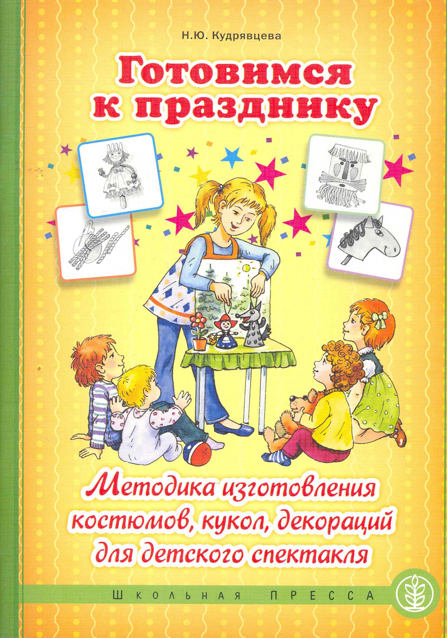 Готовимся к празднику: Методика изготовления костюмов, кукол, декораций для детского спектакля / (мягк) (Дошкольное воспитание и обучение). Кудрявцева Н. (Школьная пресса) Читай-город
