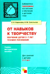 От навыков к творчеству. Обучение детей 2-7 лет технике рисования. Учебно-методическое пособие / (мягк) (Библиотека программы воспитания и обучения в детском саду). Баранова Е., Савельева А. (Мозаика) Читай-город