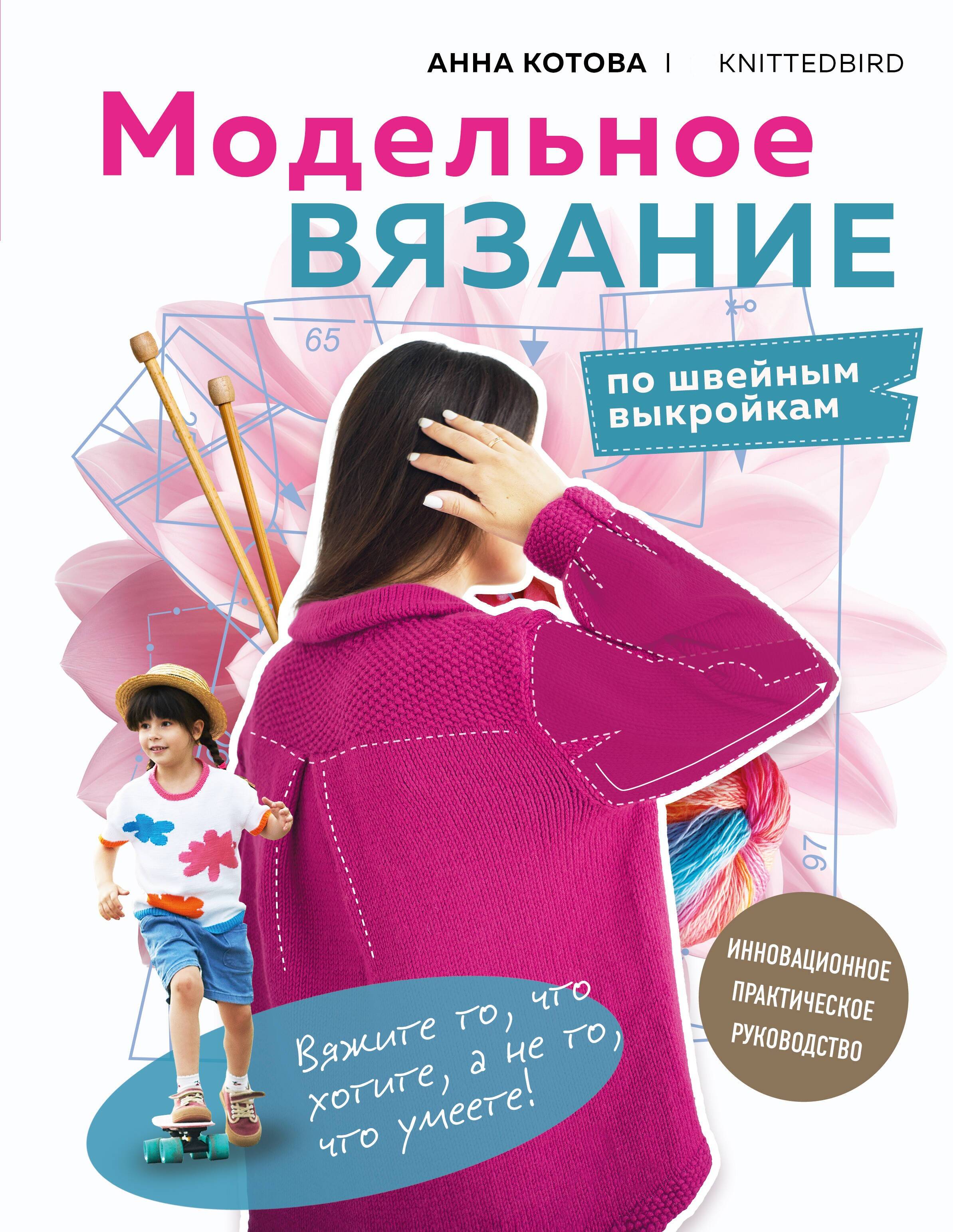 МОДЕЛЬНОЕ ВЯЗАНИЕ по швейным выкройкам. Инновационное практическое руководство Читай-город
