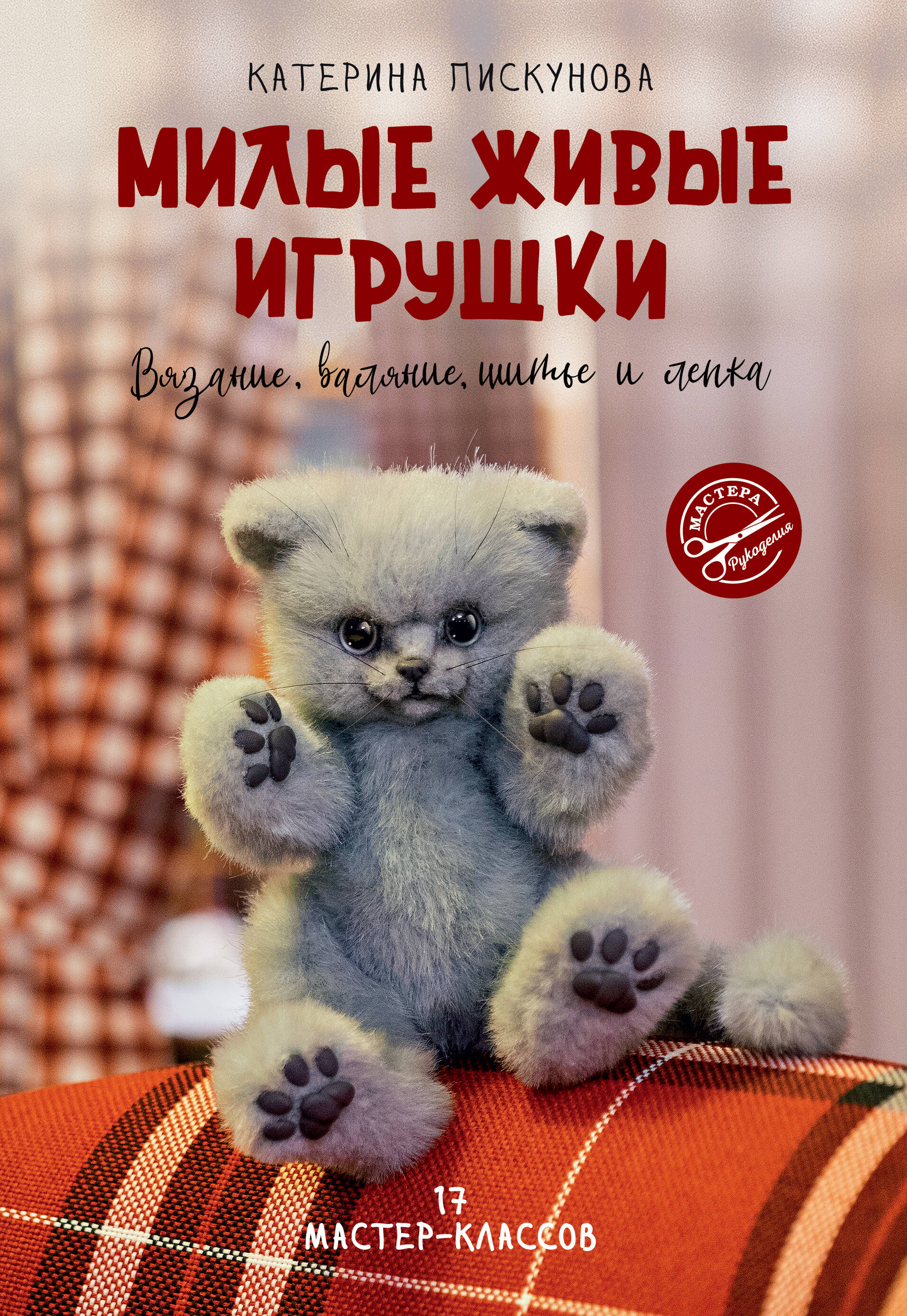 Милые живые игрушки. Вязание, валяние, шитье и лепка Читай-город