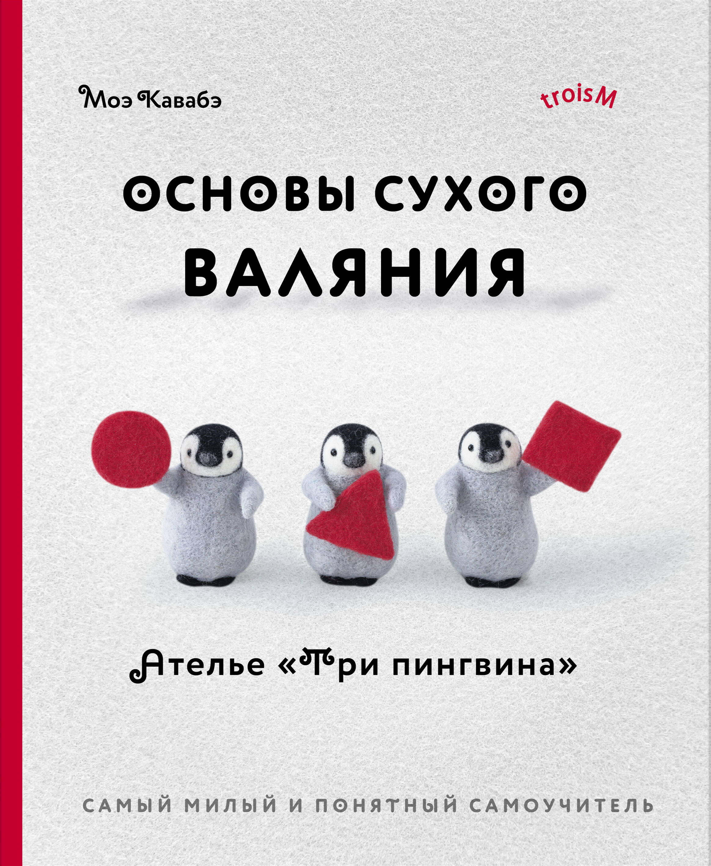 Основы сухого валяния. Ателье "Три пингвина". Самый милый и понятный самоучитель Читай-город