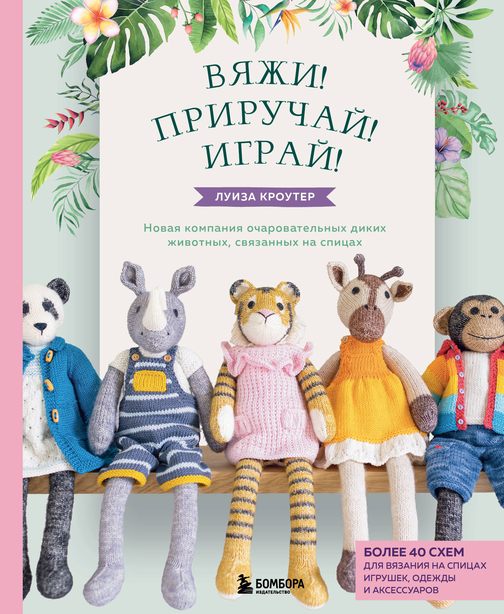 Вяжи! Приручай! Играй! Новая компания очаровательных диких животных, связанных на спицах. Более 40 схем для вязания на спицах игрушек, одежды и аксессуаров Читай-город