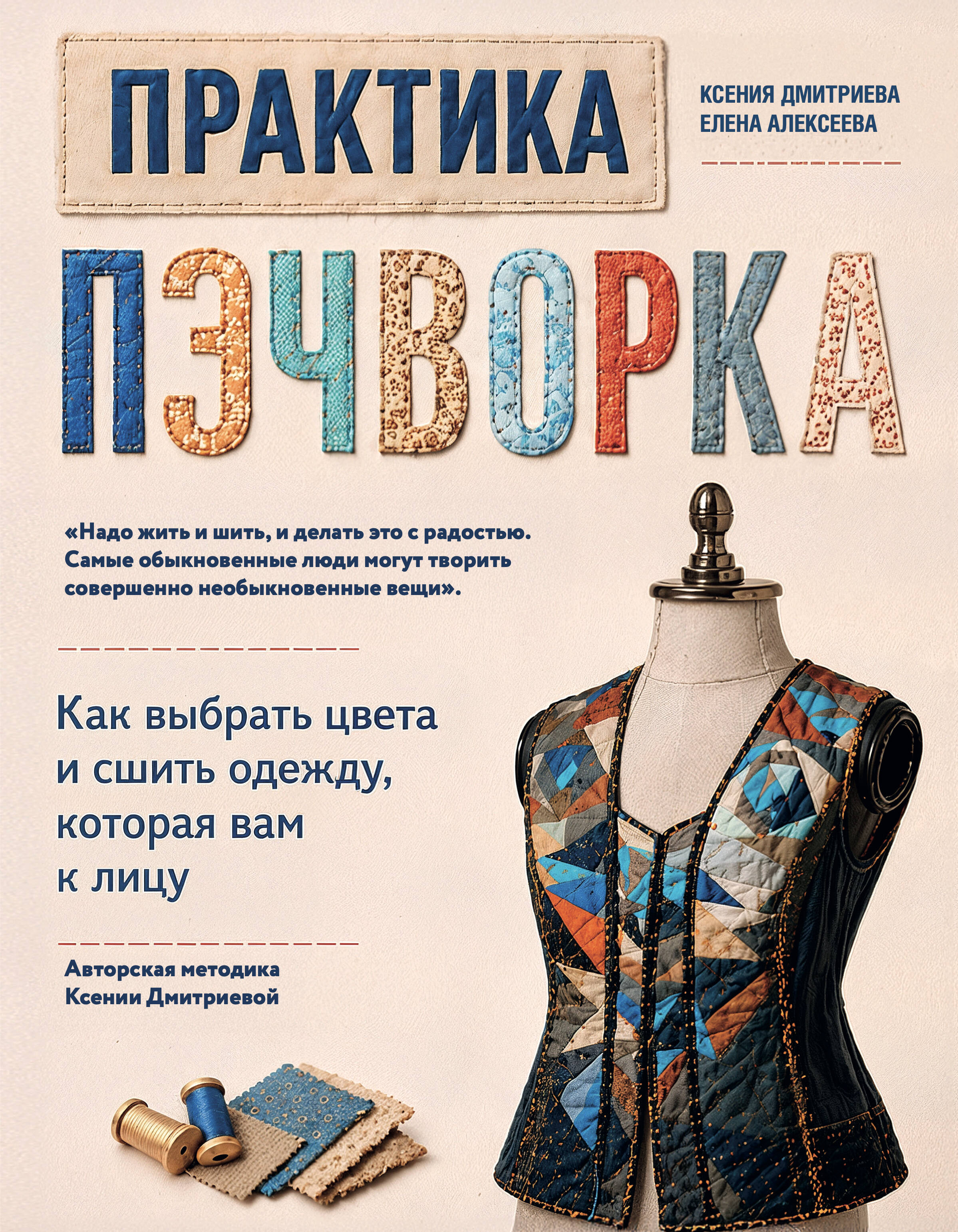 Практика пэчворка. Как выбрать цвета и сшить одежду, которая вам к лицу. Авторская методика Ксении Дмитриевой Читай-город