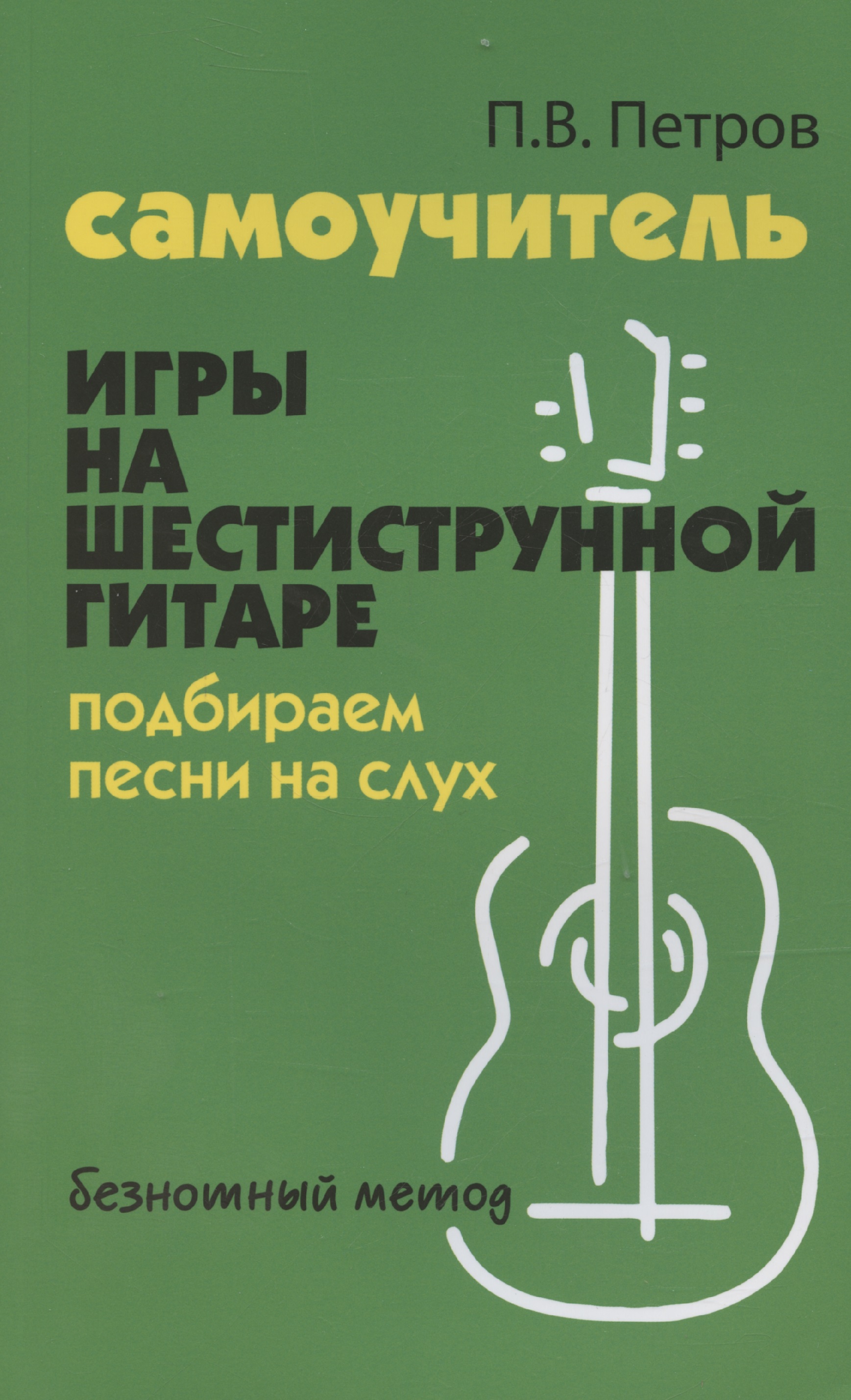 Самоучитель игры на шестиструнной гитаре. Подбираем песни на слух: безнотный метод Читай-город