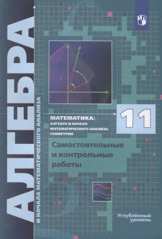 Математика. 11 класс. Алгебра и начала математического анализа, геометрия. Самостоятельные и контрольные работы. Углубленный уровень Читай-город