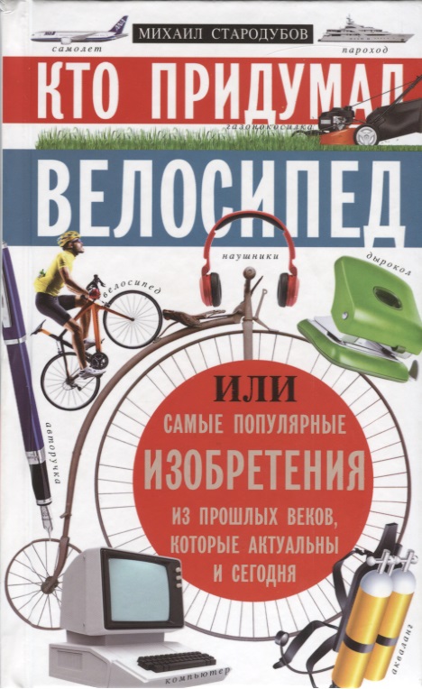 Кто придумал велосипед. Или самые популярные изобретения из прошлых веков, которые актуальны и сегодня Читай-город