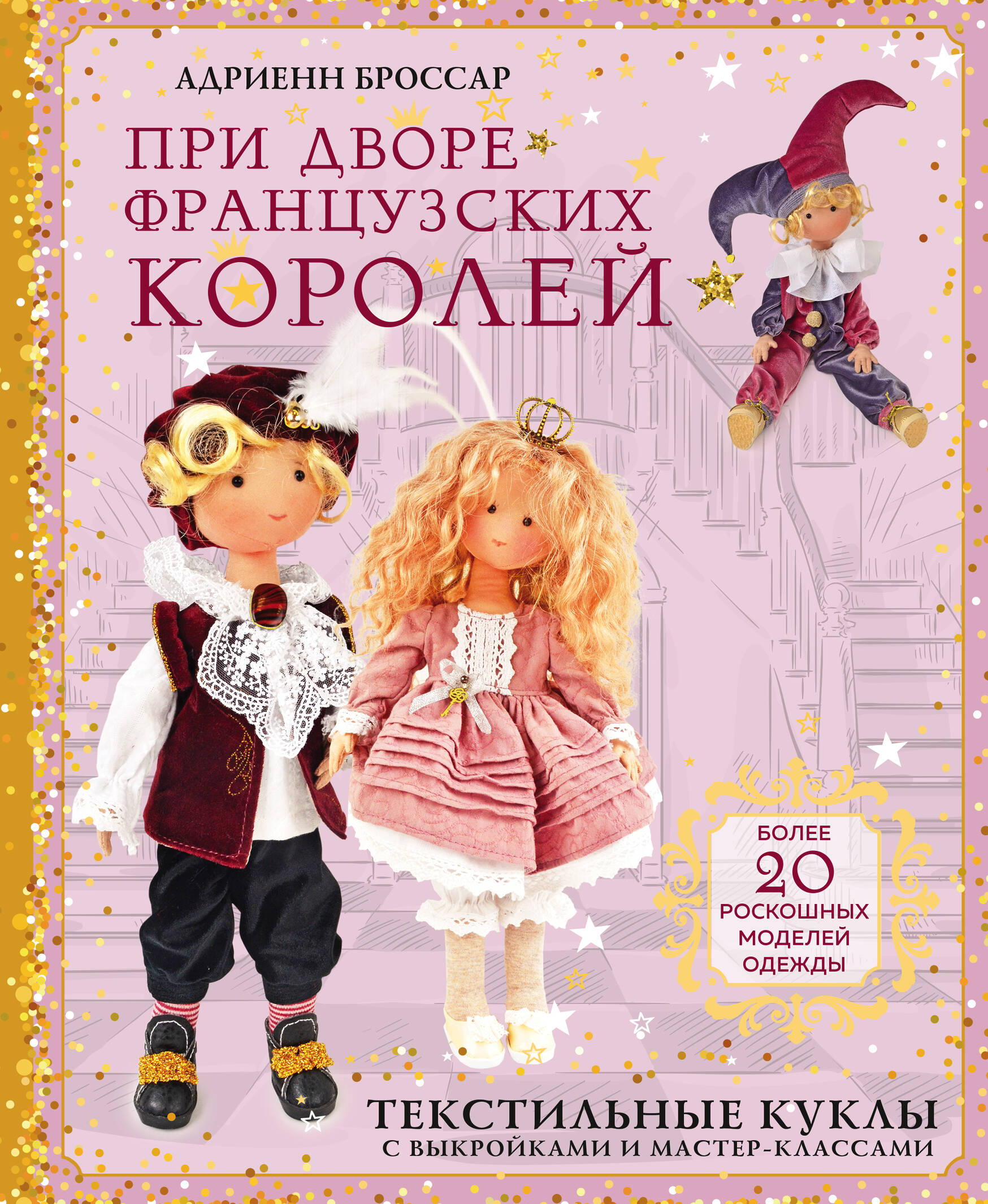 При дворе французских королей. Текстильные куклы с выкройками и мастер-классами Читай-город