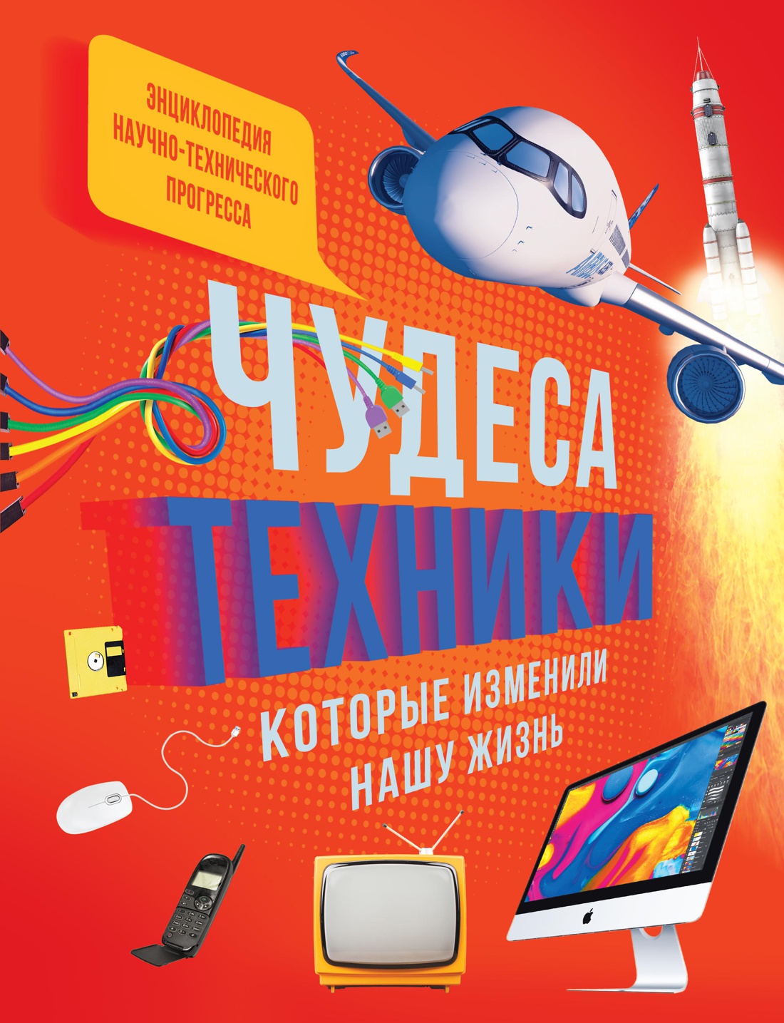Чудеса техники, которые изменили нашу жизнь: компьютер, телефон, телевизор, самолёт, ракета Читай-город