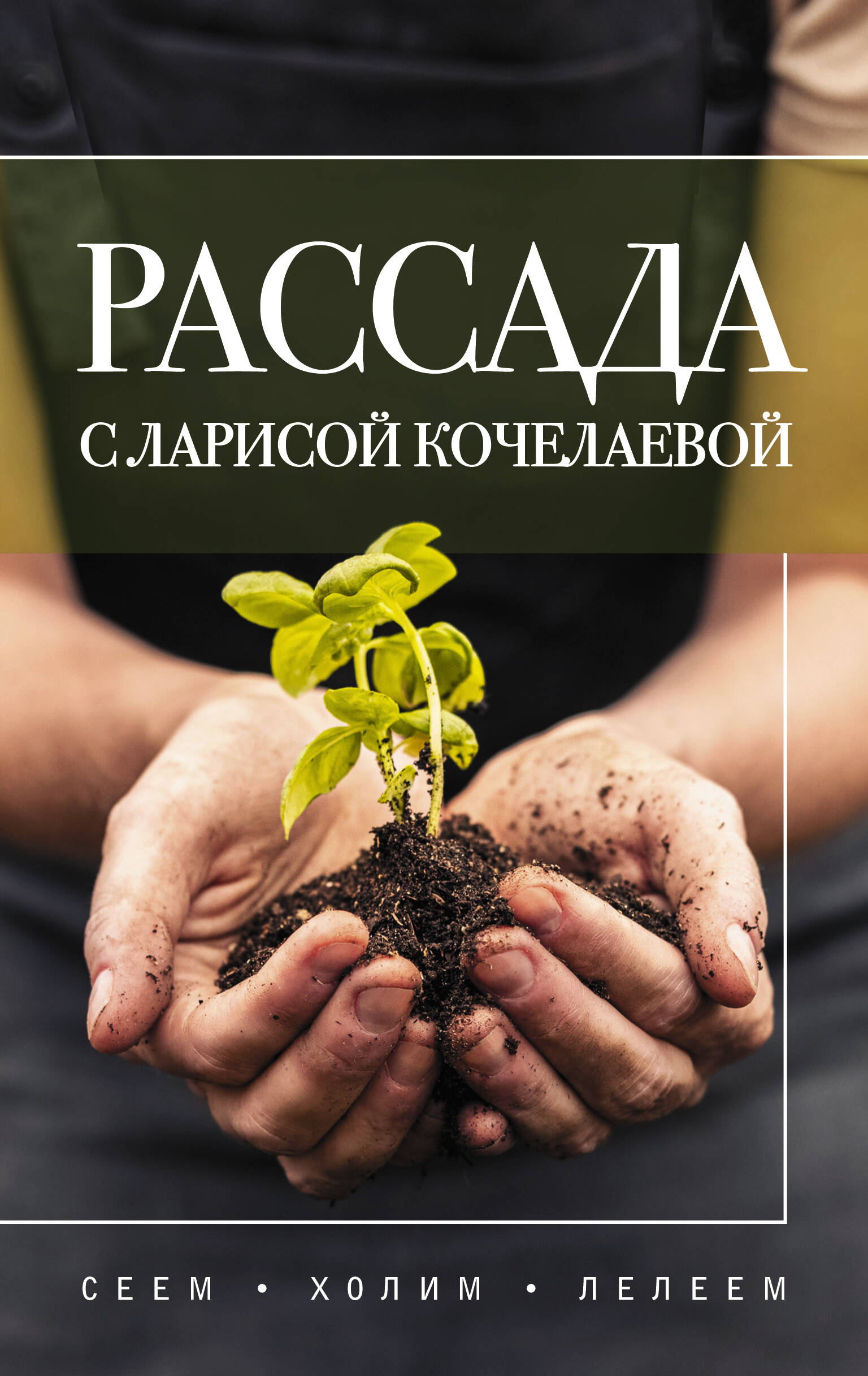 Рассада с Ларисой Кочелаевой. Сеем, холим и лелеем Читай-город