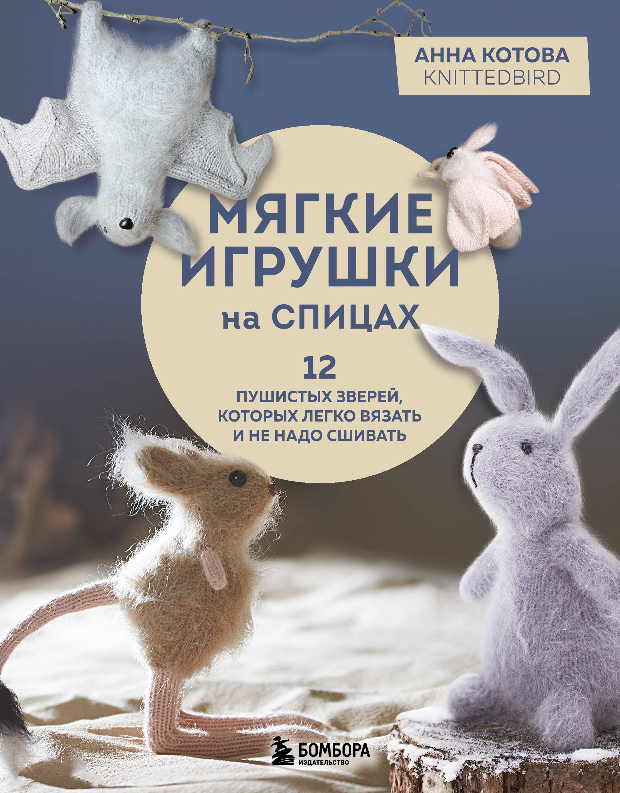 Мягкие игрушки на спицах. 12 пушистых зверей, которых легко вязать и не надо сшивать Читай-город