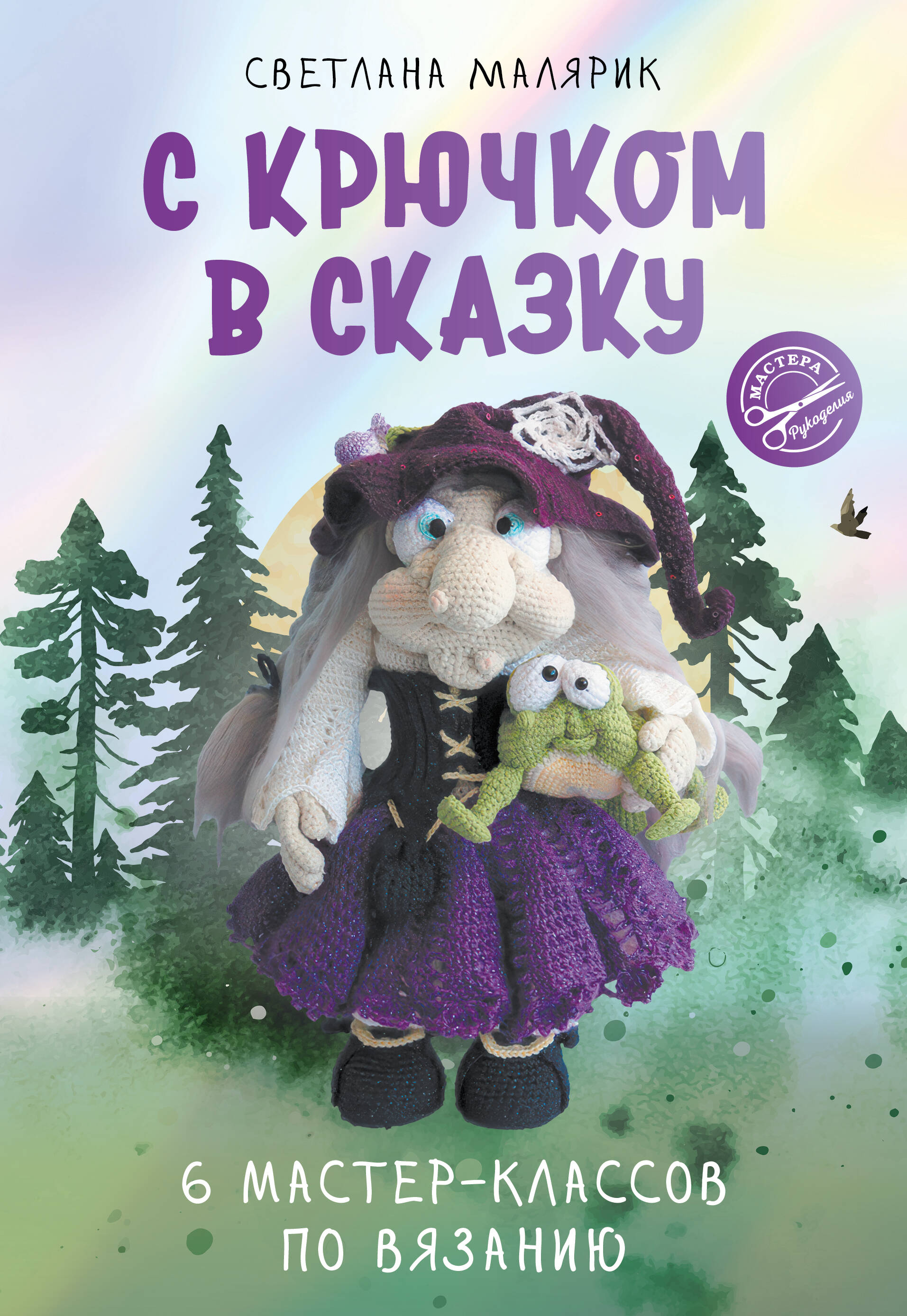 С крючком в сказку. 6 мастер-классов по вязанию Читай-город