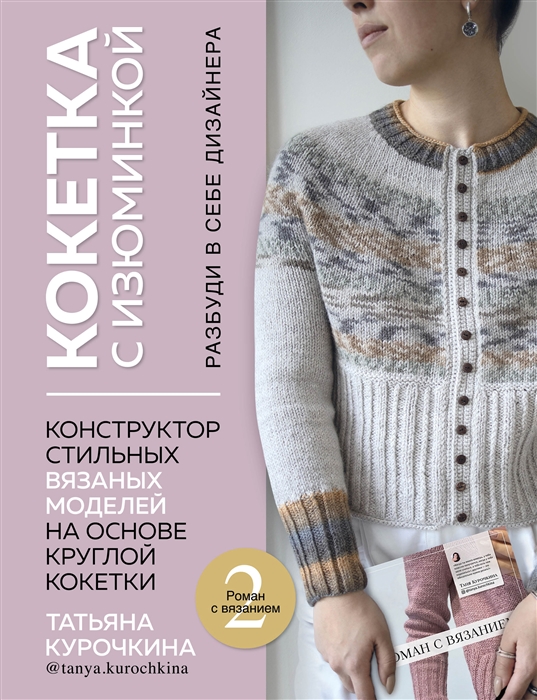 КОКЕТКА С ИЗЮМИНКОЙ. РАЗБУДИ В СЕБЕ ДИЗАЙНЕРА. Конструктор стильных вязаных моделей на основе круглой кокетки (с автографом) Читай-город