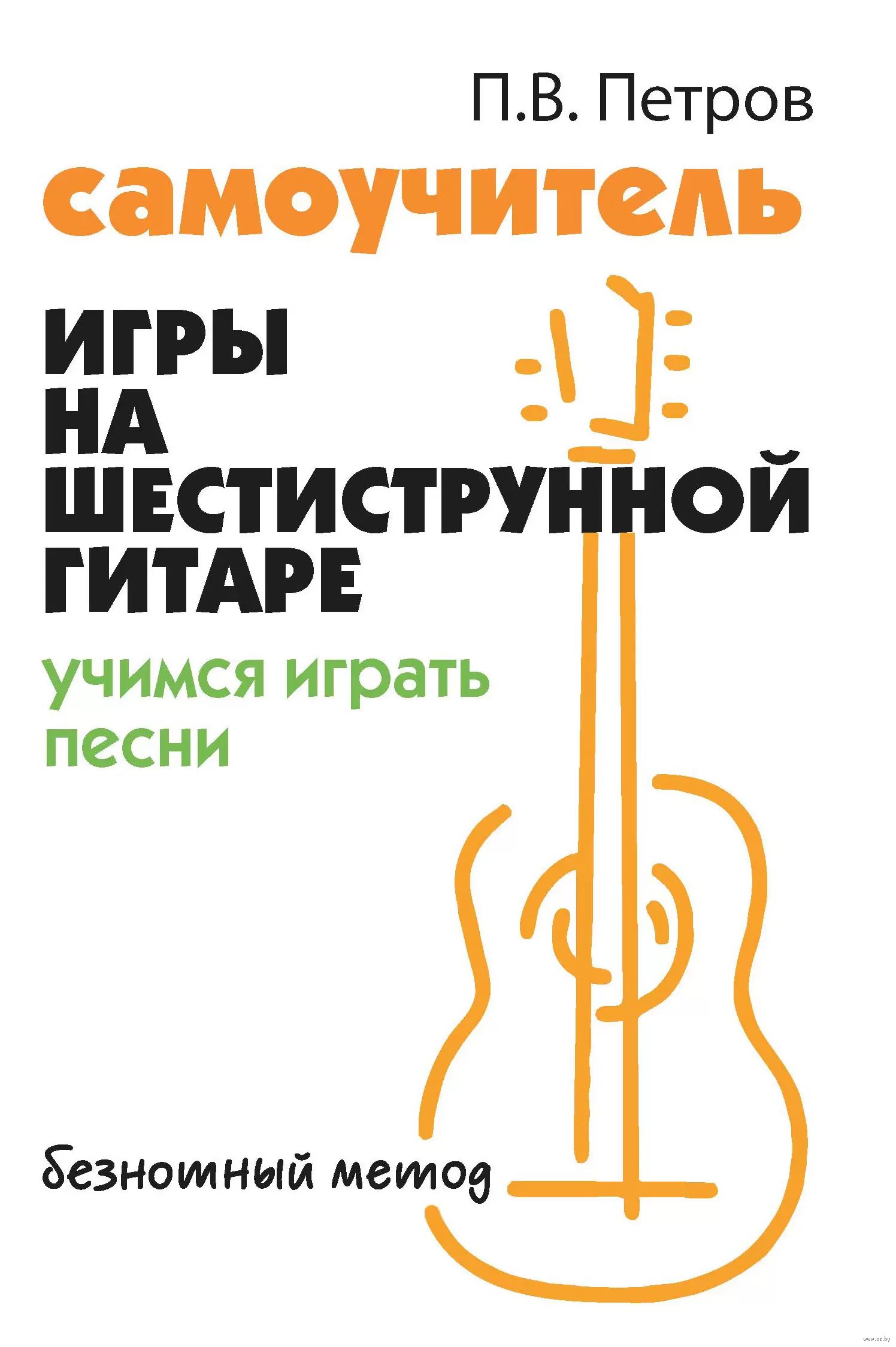 Самоучитель игры на шестиструнной гитаре. Учимся играть песни. Безнотный метод Читай-город