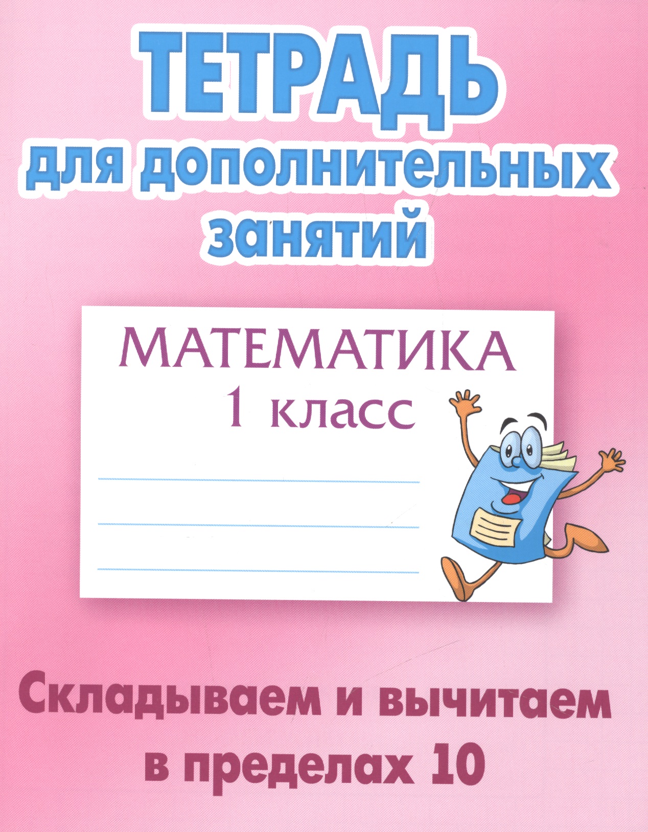 Математика. Складываем и вычитаем в пределах 10. 1 класс. Тетрадь для дополниельных занятий Читай-город