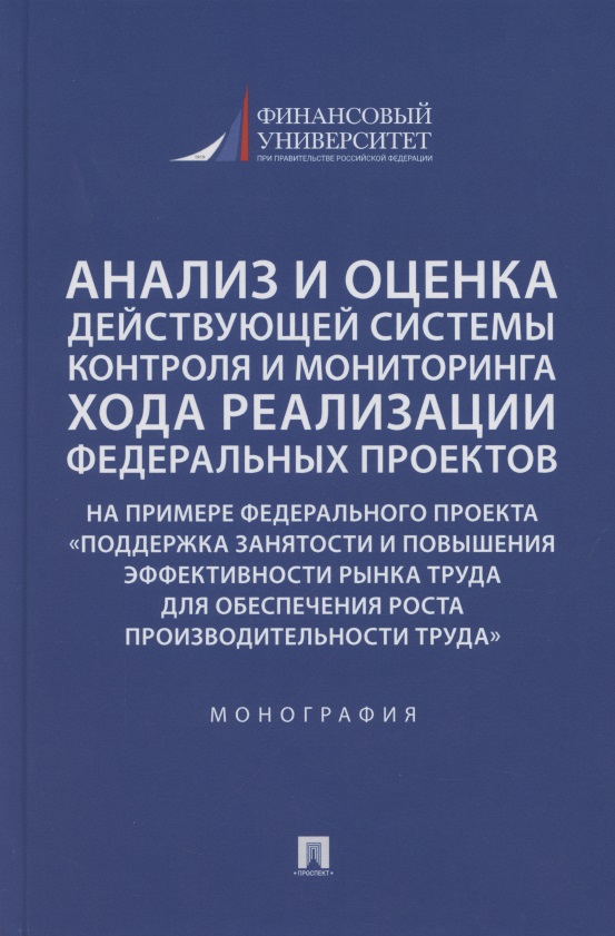 Анализ и оценка действующей системы контроля и мониторинга хода реализации федеральных проектов (на примере федерального проекта «Поддержка занятоcти и повышения эффективности рынка труда для обеспечения роста производительности труда»). Монография Читай-город