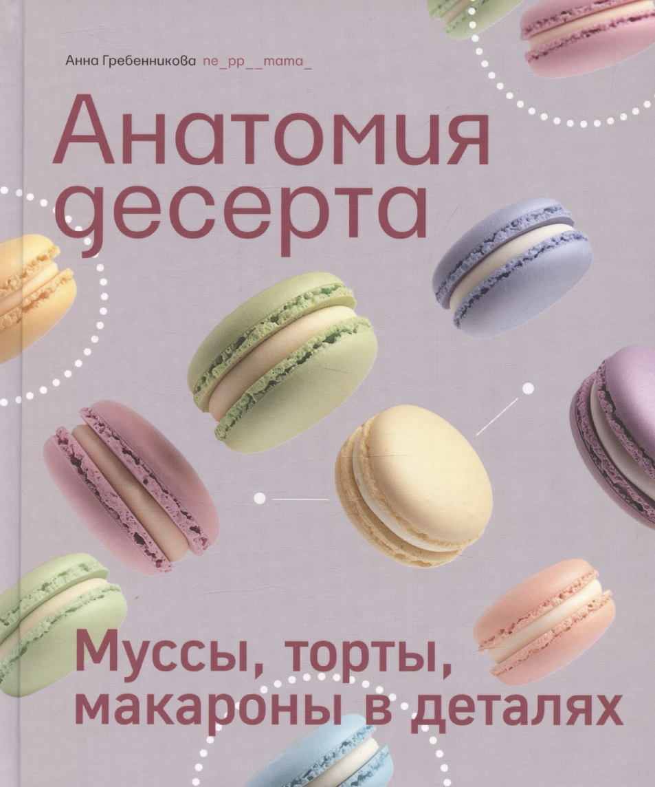 Анатомия десерта. Муссы, торты, макароны в деталях Читай-город