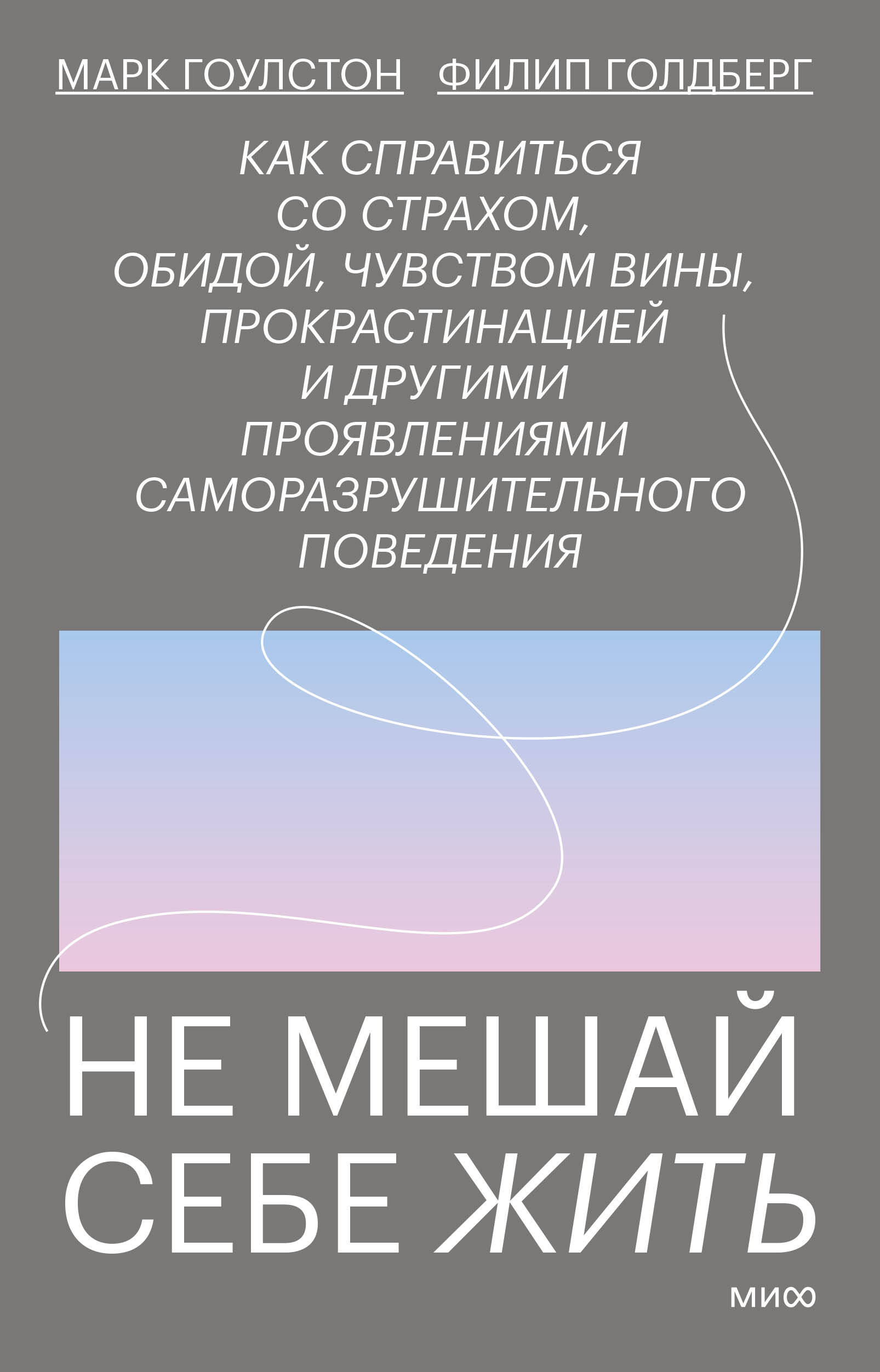 Не мешай себе жить. Как справиться со страхом, обидой, чувством вины, прокрастинацией и другими проявлениями саморазрушительного поведения Читай-город