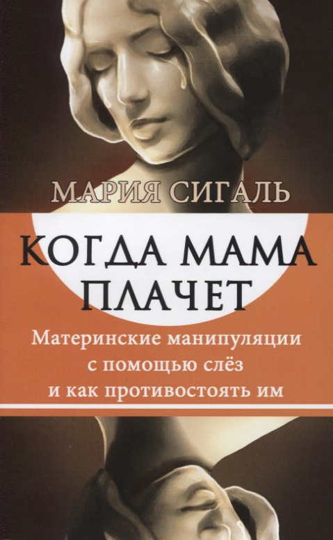 Когда мама плачет. Материнские манипуляции с помощью слез и как противостоять им Читай-город