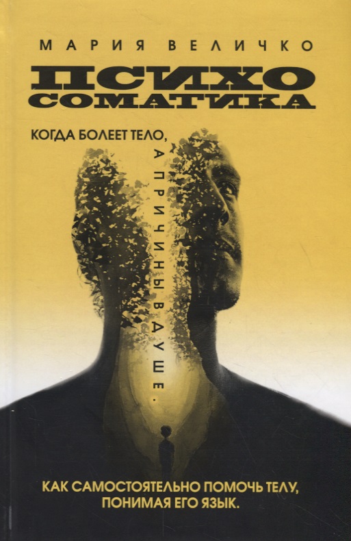 Психосоматика. Когда болеет тело, а причины в душе. Как самостоятельно помочь телу, понимая его язык Читай-город