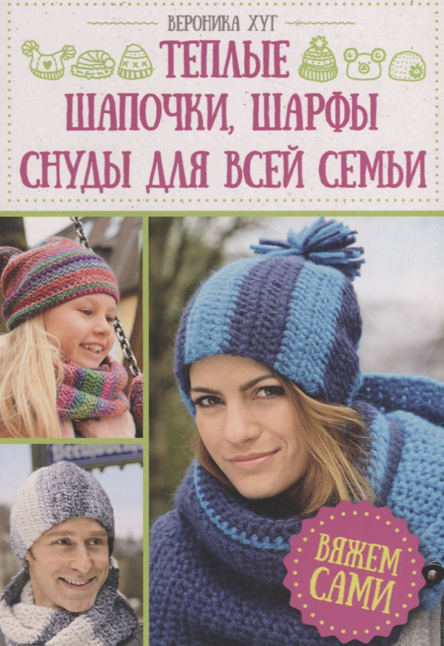 Теплые шапочки, шарфы, снуды для всей семьи. Вяжем сами Читай-город