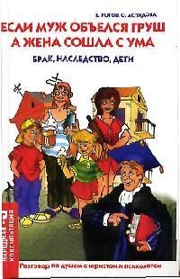 Если муж объелся груш, а жена сошла с ума: Брак, наследство, дети: Разговор по душам с юристом и психологом Читай-город