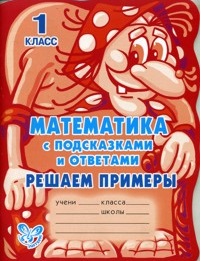 Математика с подсказками и ответами: Решаем примеры. 1 класс / (мякг)(С подсказками и ответами). Гринштейн М. (Бук Литера Пресс) Читай-город