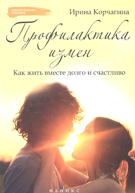 Профилактика измен. Как жить вместе долго и счастливо: практическое руководство Читай-город