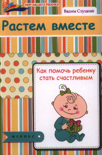 Растем вместе : как помочь ребенку стать счастливым Читай-город