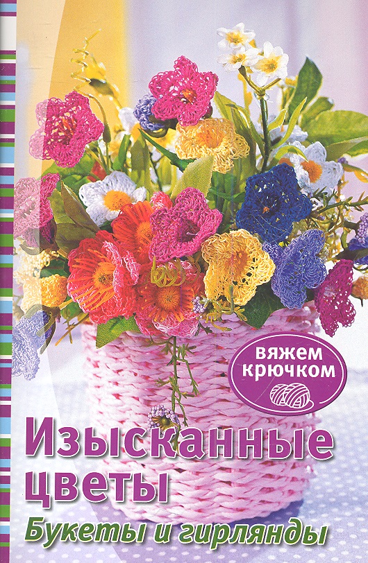 Изысканные цветы. Букеты и гирлянды Читай-город