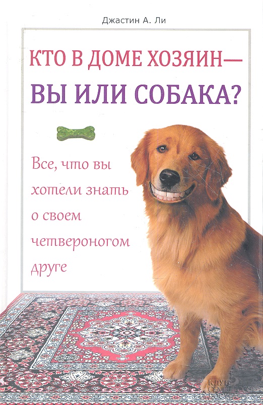 Кто в доме хозяин - вы или собака?  Все, что вы хотели  знать о своем четвероногом друге. Читай-город