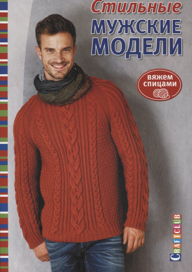 Стильные мужские модели. Вяжем спицами Читай-город