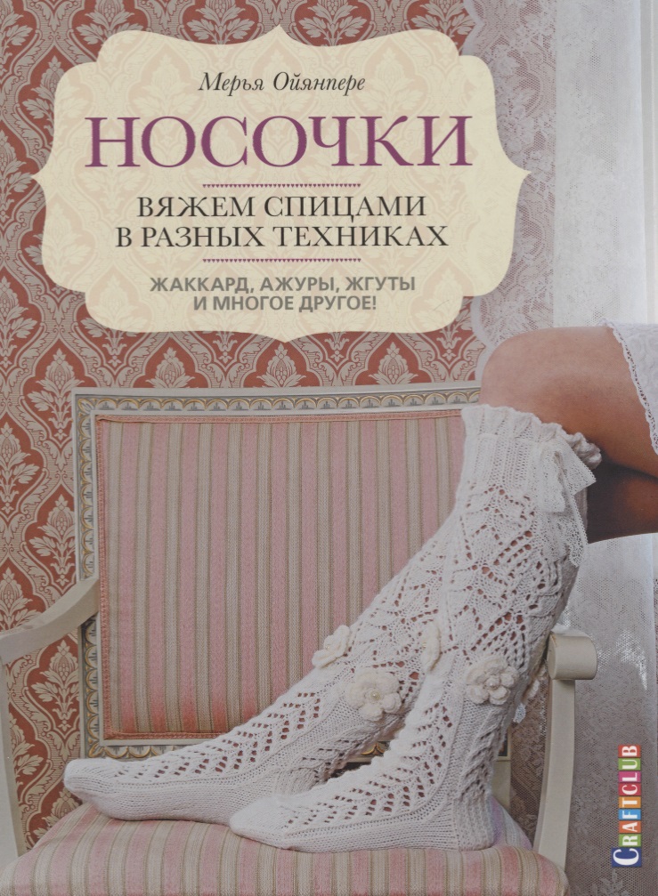 Носочки. Вяжем спицами в разных техниках. Жаккард, ажуры, жгуты и многое другое! Читай-город