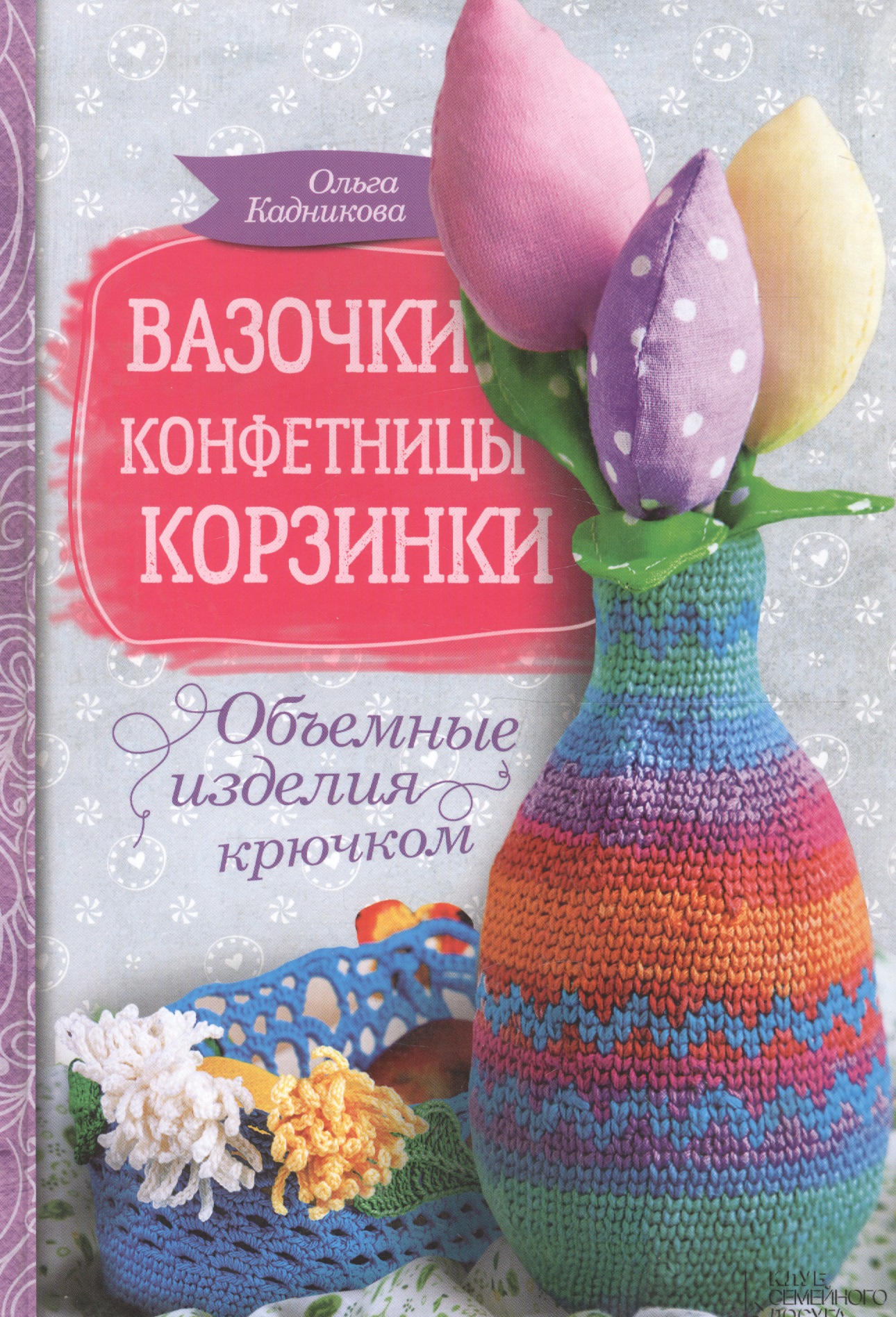Вазочки, конфетницы, корзинки. Объемные изделия крючком Читай-город