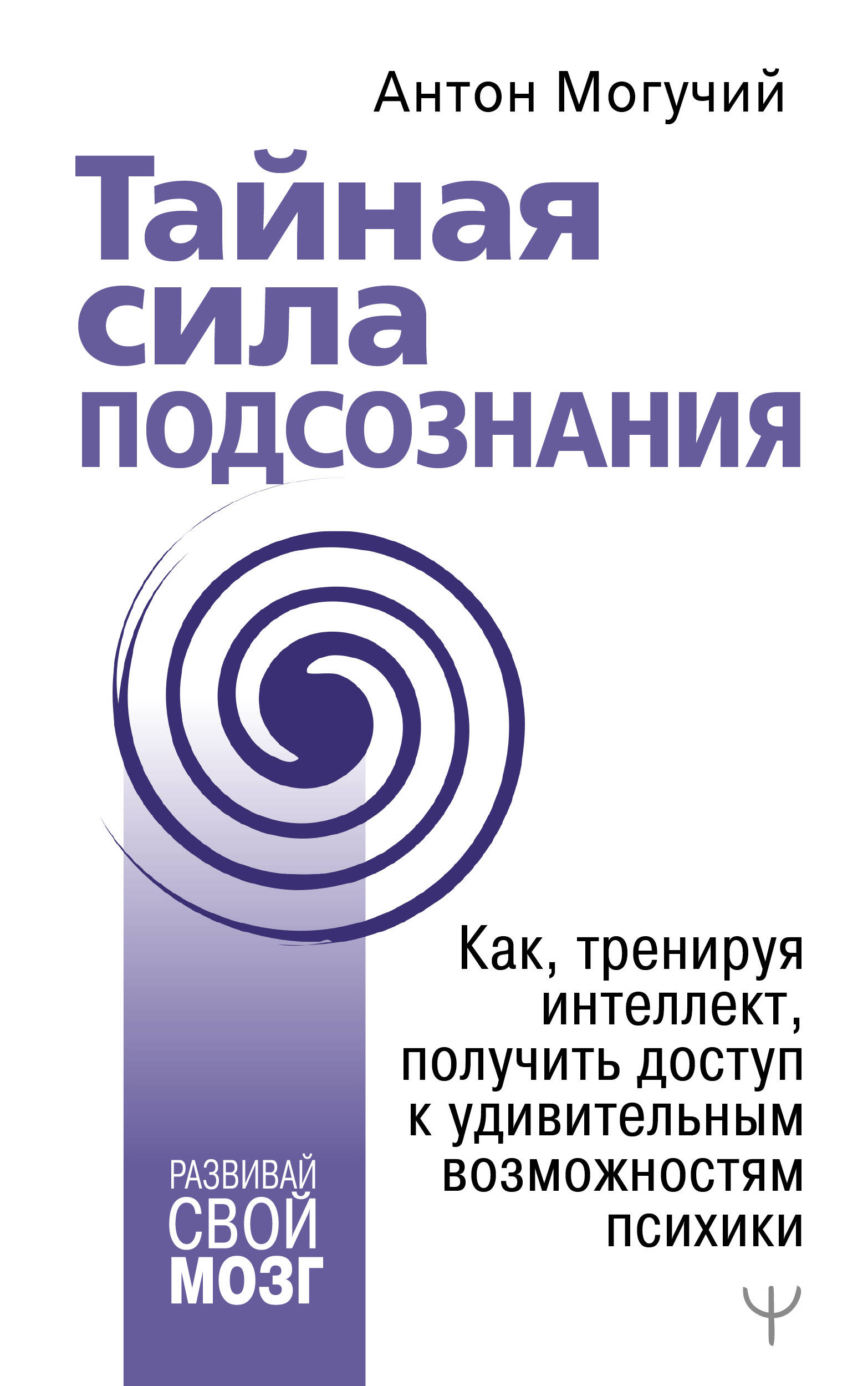 Тайная сила подсознания. Как, тренируя интеллект, получить доступ к удивительным возможностям психики Читай-город