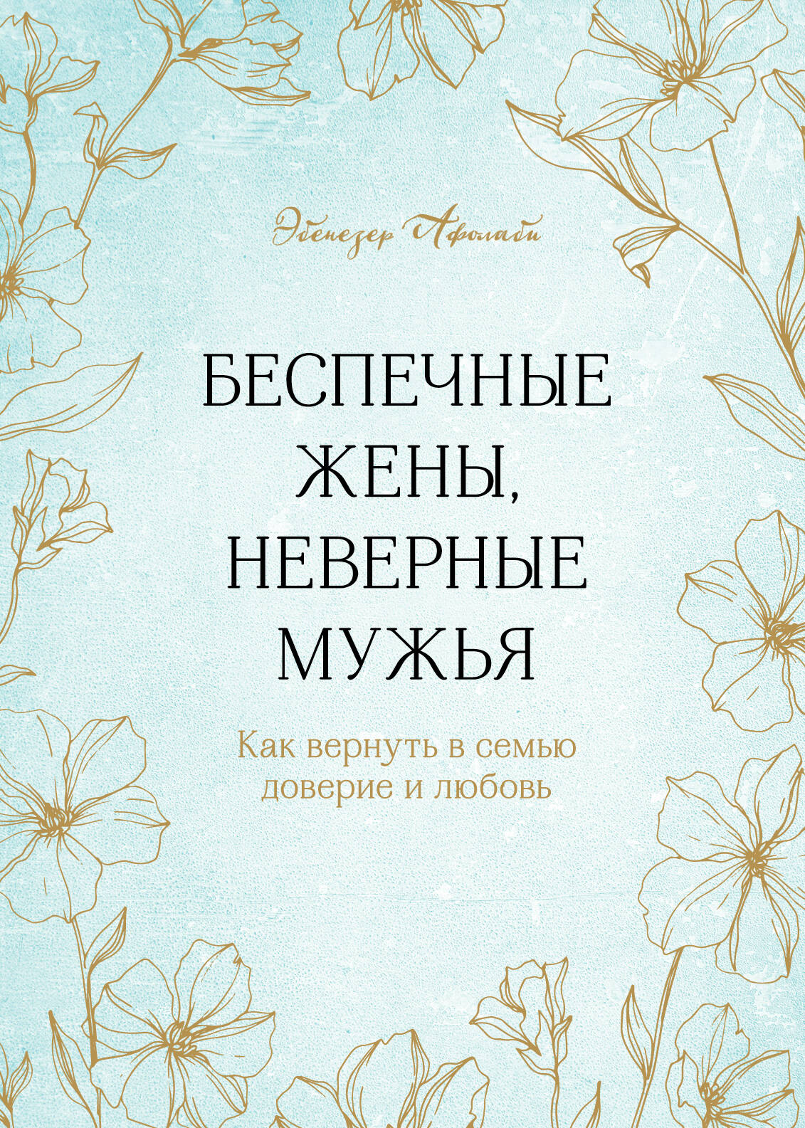 Беспечные жены, неверные мужья. Как вернуть в семью доверие и любовь Читай-город