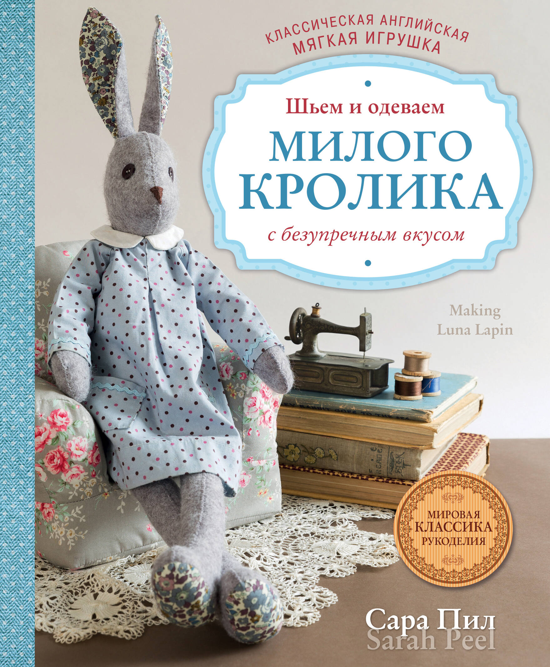 Классическая английская мягкая игрушка. Шьем и одеваем милого Кролика с безупречным вкусом Читай-город