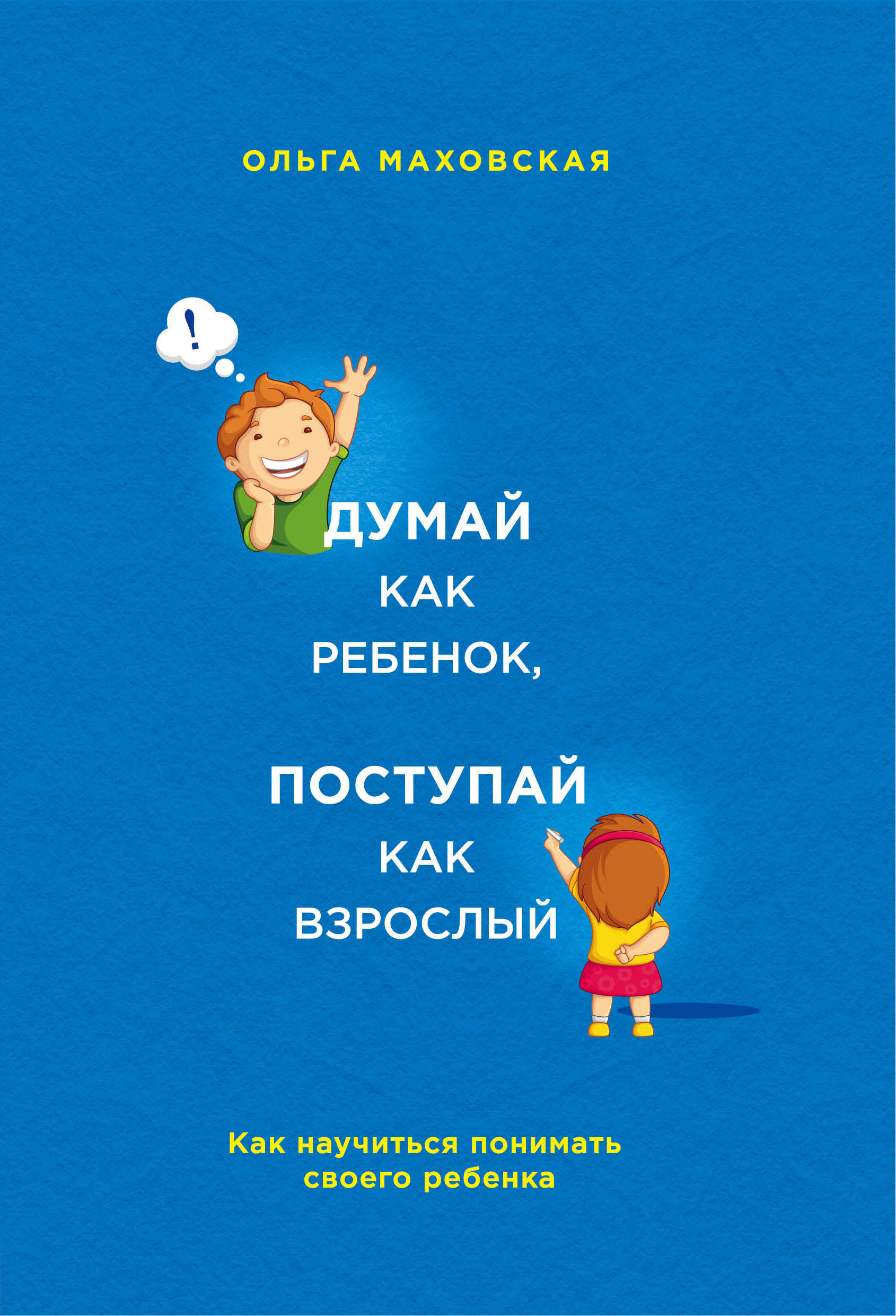 Думай как ребенок, поступай как взрослый. Как научиться понимать своего ребенка Читай-город