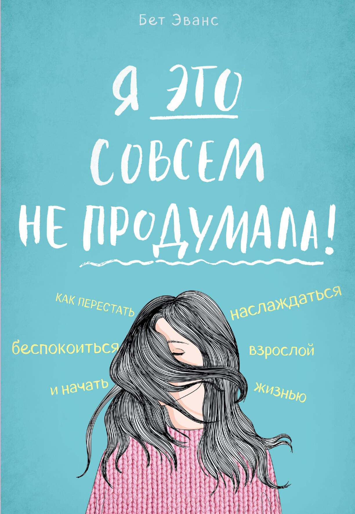 Я это совсем не продумала! Как перестать беспокоиться и начать наслаждаться взрослой жизнью Читай-город