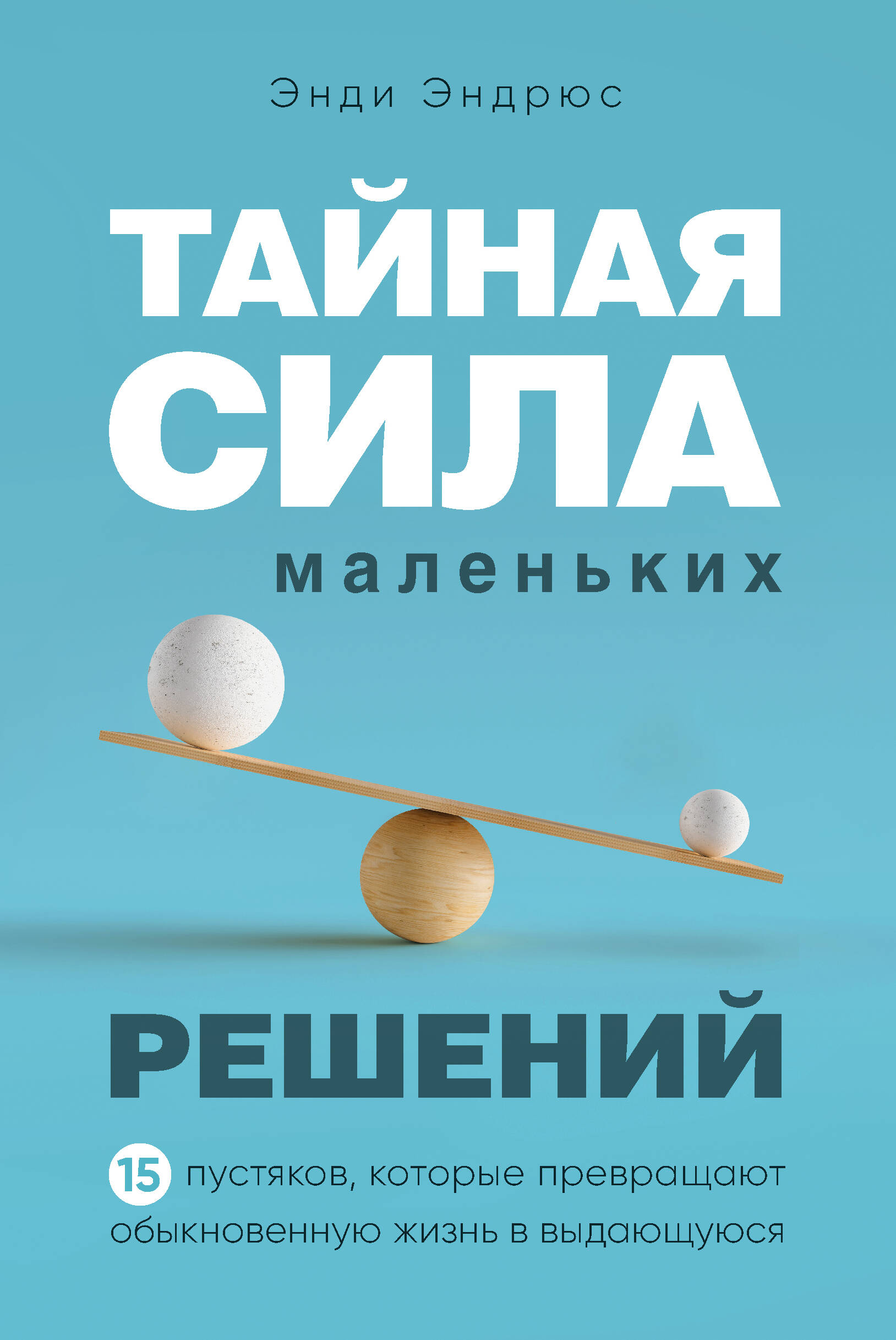 Тайная сила маленьких решений. 15 пустяков, которые превращают обыкновенную жизнь в выдающуюся Читай-город