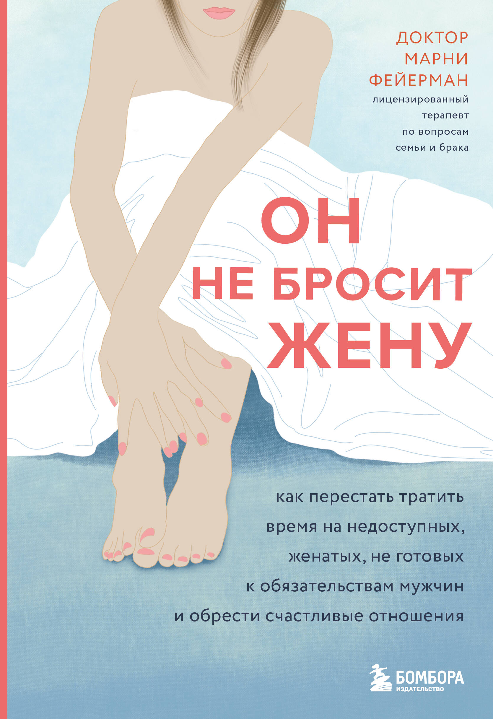Он не бросит жену. Как перестать тратить время на недоступных, женатых, не готовых к обязательствам мужчин и обрести счастливые отношения Читай-город