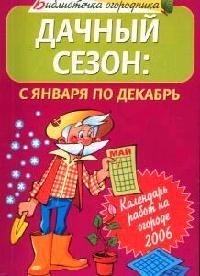 Дачный сезон: с января по декабрь. Календарь сезонных работ на огороде 2006 Читай-город